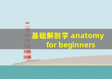 基础解剖学 anatomy for beginners